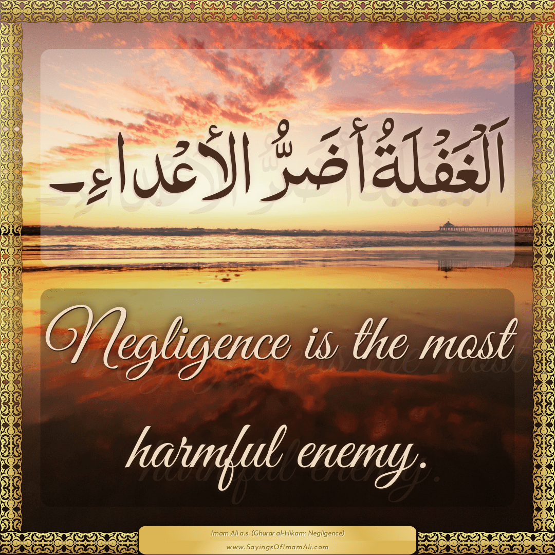 Negligence is the most harmful enemy.